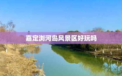 嘉定浏河岛风景区好玩吗