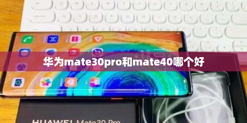 华为mate30pro和mate40哪个好