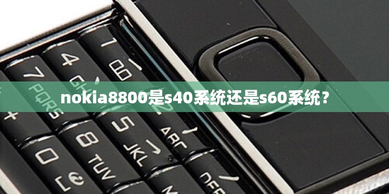 nokia8800是s40系统还是s60系统？