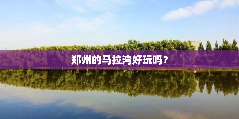 郑州的马拉湾好玩吗？