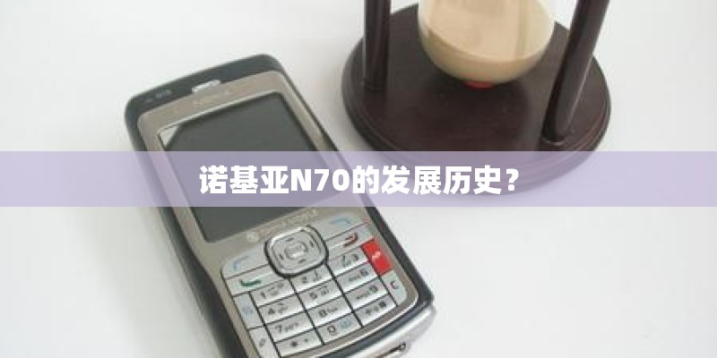 诺基亚N70的发展历史？