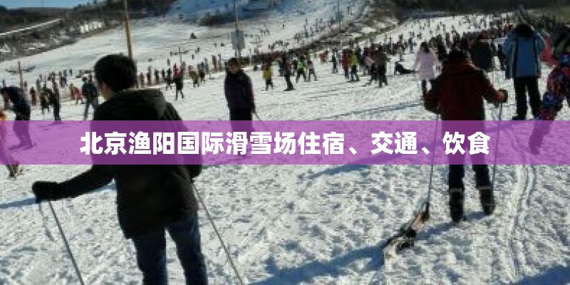 北京渔阳国际滑雪场住宿、交通、饮食