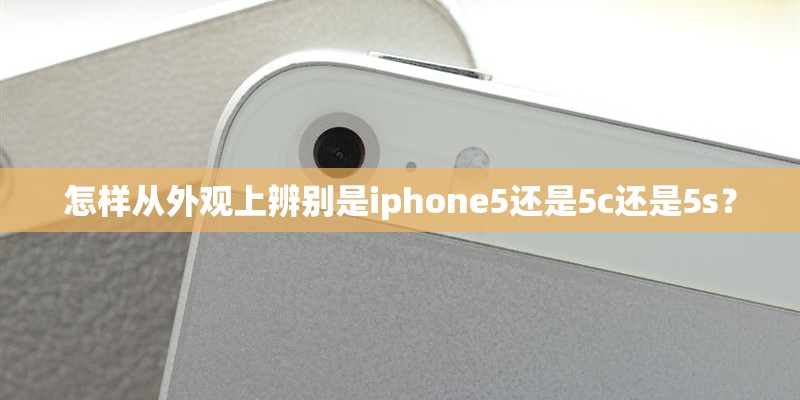 怎样从外观上辨别是iphone5还是5c还是5s？