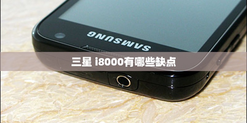 三星 i8000有哪些缺点