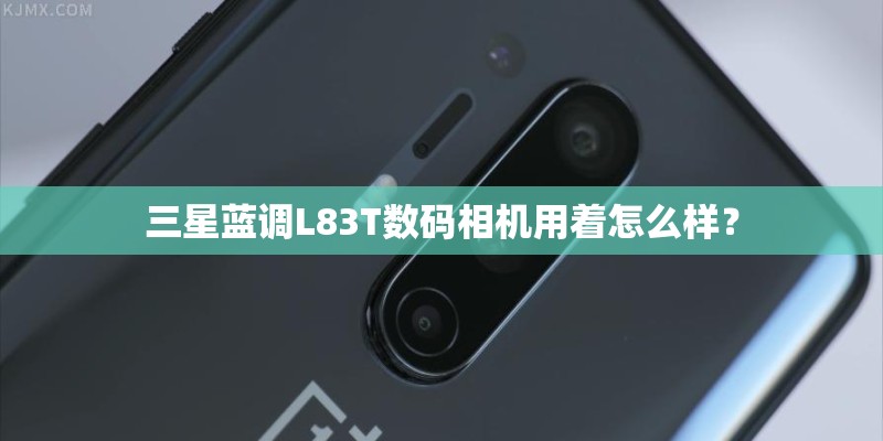 三星蓝调L83T数码相机用着怎么样？