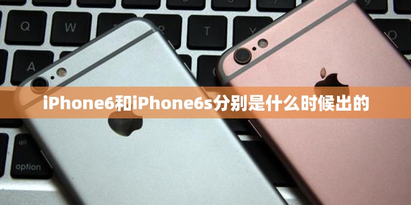 iPhone6和iPhone6s分别是什么时候出的