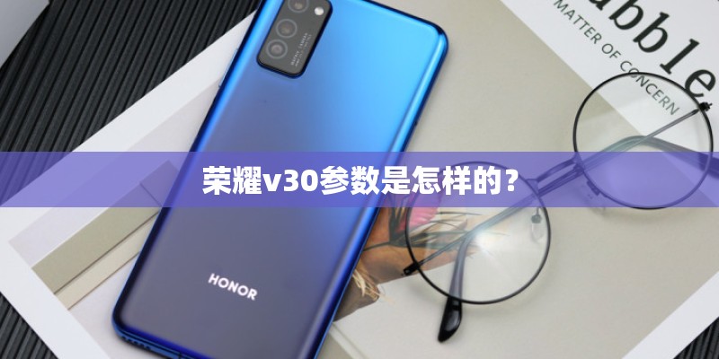 荣耀v30参数是怎样的？