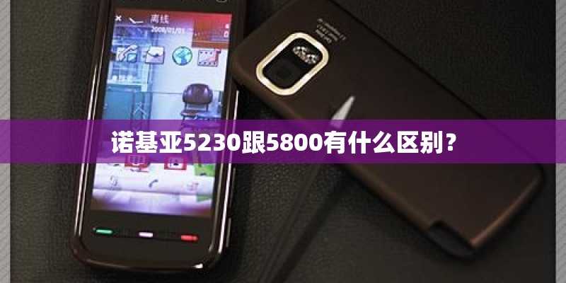 诺基亚5230跟5800有什么区别？