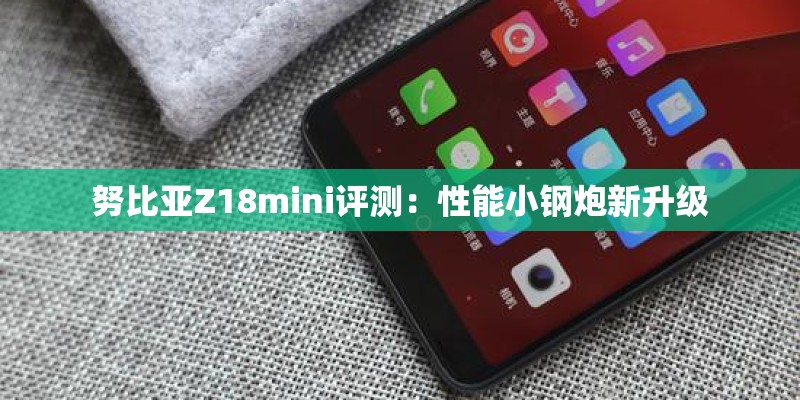 努比亚Z18mini评测：性能小钢炮新升级