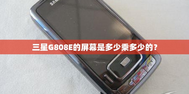 三星G808E的屏幕是多少乘多少的？