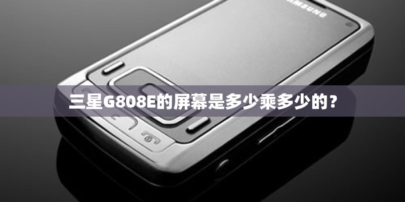 三星G808E的屏幕是多少乘多少的？