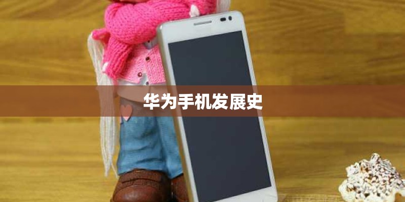 华为手机发展史 华为手机发展史