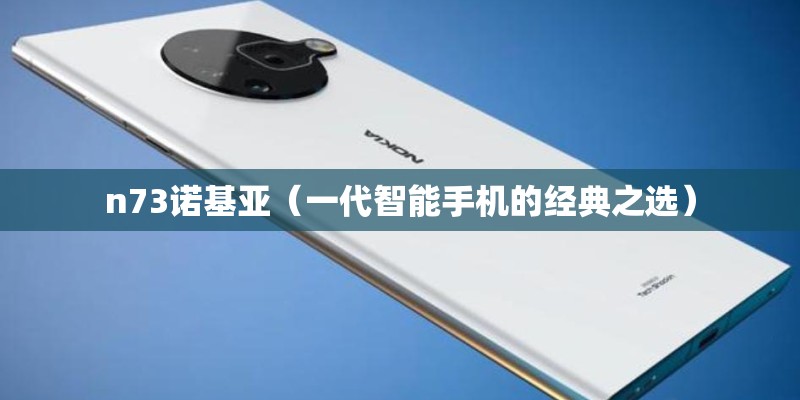 n73诺基亚（一代智能手机的经典之选）
