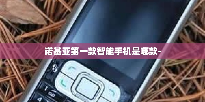 诺基亚第一款智能手机是哪款-