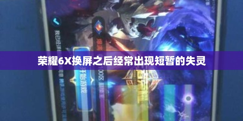荣耀6X换屏之后经常出现短暂的失灵