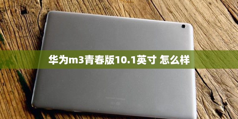 华为m3青春版10.1英寸 怎么样