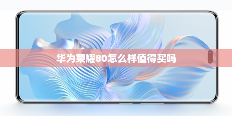 华为荣耀80怎么样值得买吗