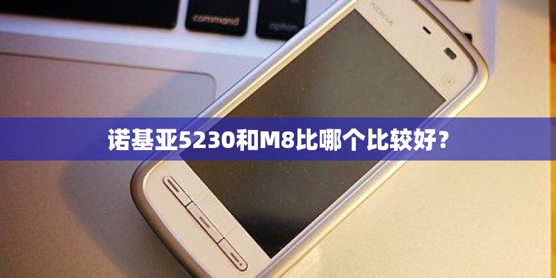 诺基亚5230和M8比哪个比较好？