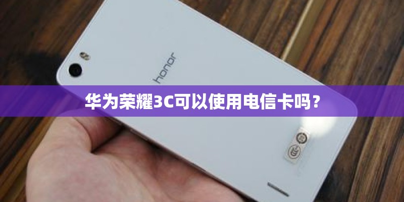 华为荣耀3C可以使用电信卡吗？