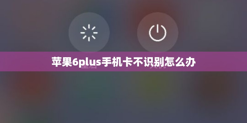 苹果6plus手机卡不识别怎么办