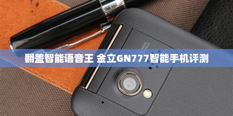 翻盖智能语音王 金立GN777智能手机评测