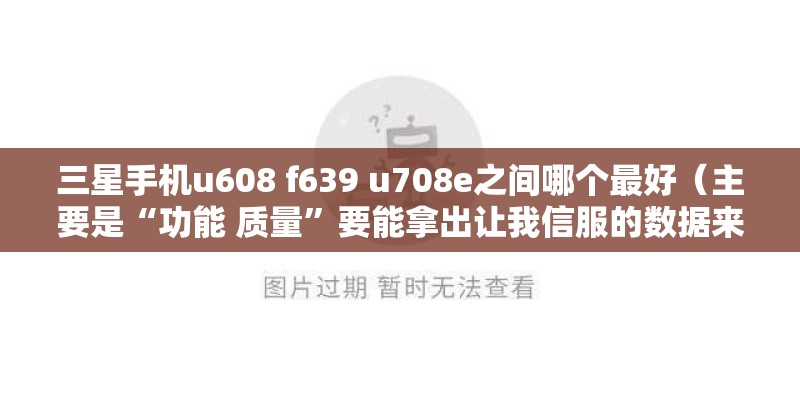 三星手机u608 f639 u708e之间哪个最好（主要是“功能 质量”要能拿出让我信服的数据来）