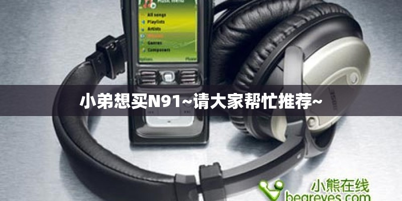 小弟想买N91~请大家帮忙推荐~