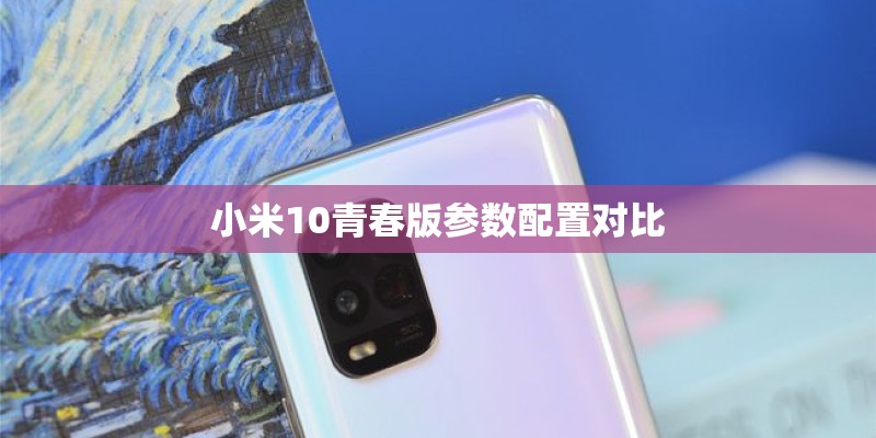 小米10青春版参数配置对比 小米10青春版参数配置对比