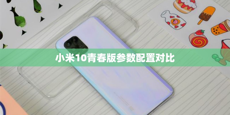 小米10青春版参数配置对比 小米10青春版参数配置对比
