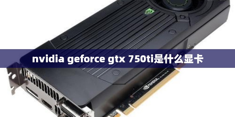 nvidia geforce gtx 750ti是什么显卡