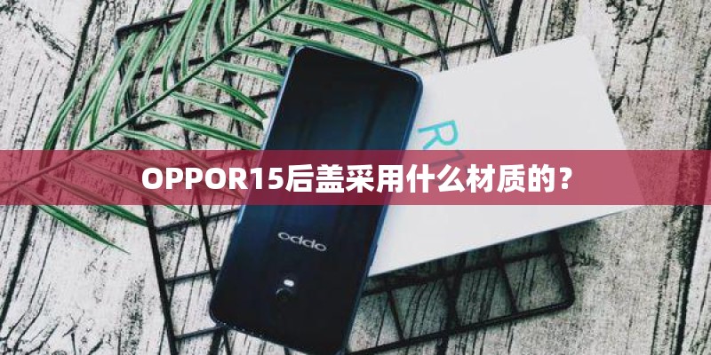OPPOR15后盖采用什么材质的？