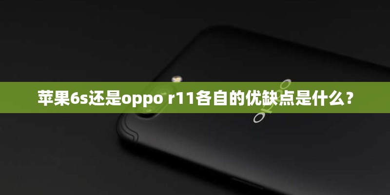 苹果6s还是oppo r11各自的优缺点是什么？