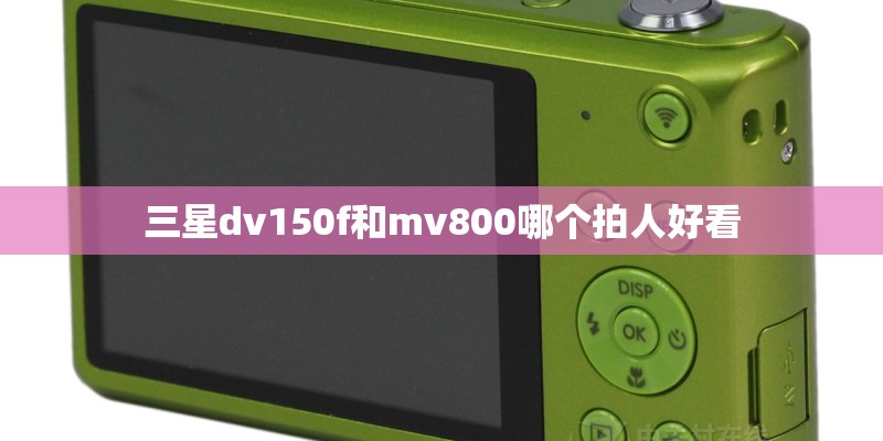 三星dv150f和mv800哪个拍人好看