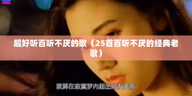 超好听百听不厌的歌（25首百听不厌的经典老歌）
