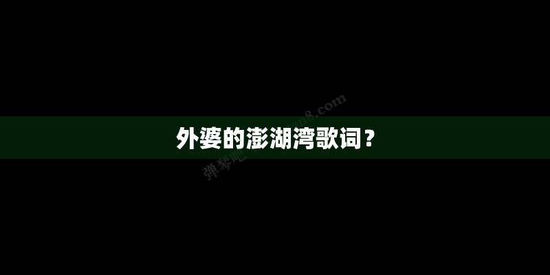 外婆的澎湖湾歌词？