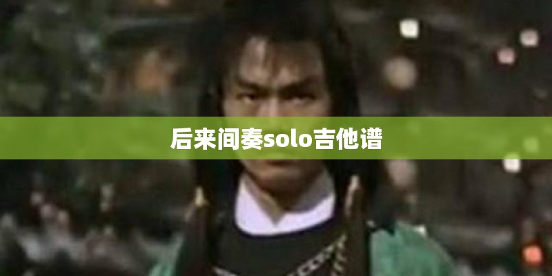 后来间奏solo吉他谱