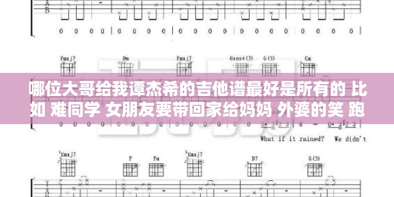 哪位大哥给我谭杰希的吉他谱最好是所有的 比如 难同学 女朋友要带回家给妈妈 外婆的笑 跑跑跑跑跑 等