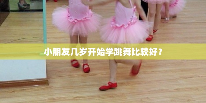小朋友几岁开始学跳舞比较好? 小朋友几岁开始学跳舞比较好?