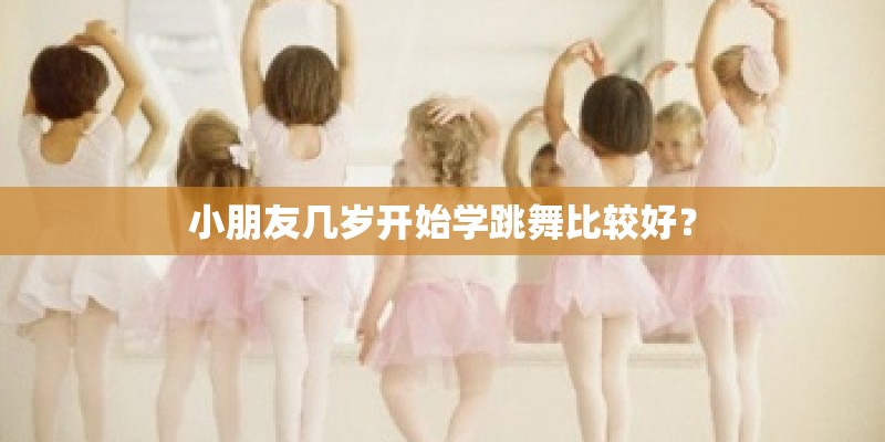 小朋友几岁开始学跳舞比较好? 小朋友几岁开始学跳舞比较好?