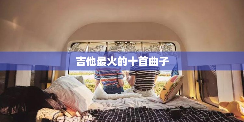 吉他最火的十首曲子