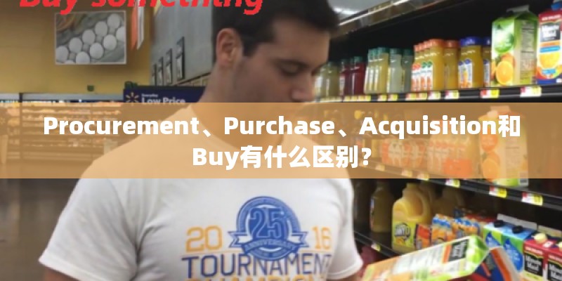 Procurement、Purchase、Acquisition和Buy有什么区别？