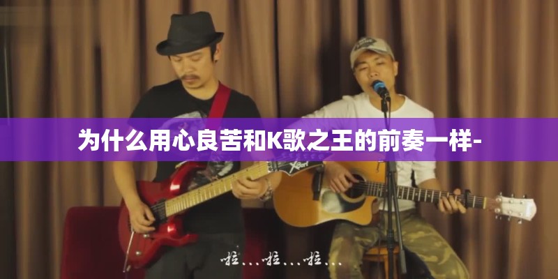 为什么用心良苦和K歌之王的前奏一样-