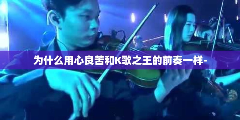 为什么用心良苦和K歌之王的前奏一样-