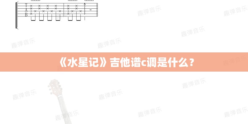 《水星记》吉他谱c调是什么？