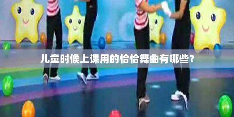 儿童时候上课用的恰恰舞曲有哪些？