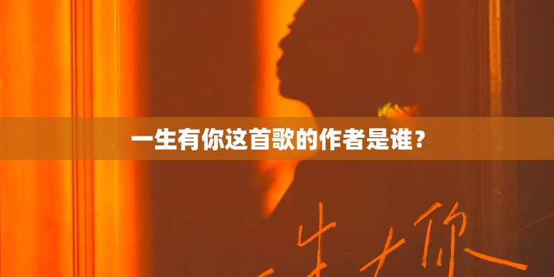一生有你这首歌的作者是谁？