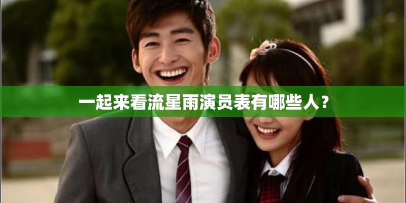 一起来看流星雨演员表有哪些人？