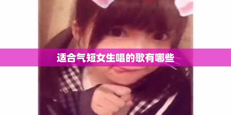 适合气短女生唱的歌有哪些 适合气短女生唱的歌有哪些