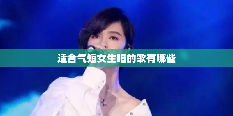 适合气短女生唱的歌有哪些 适合气短女生唱的歌有哪些