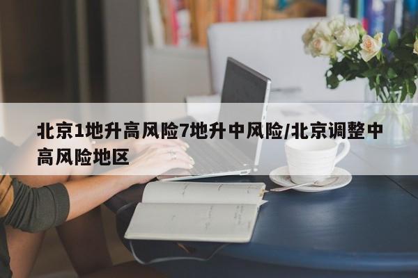 北京1地升高风险7地升中风险/北京调整中高风险地区